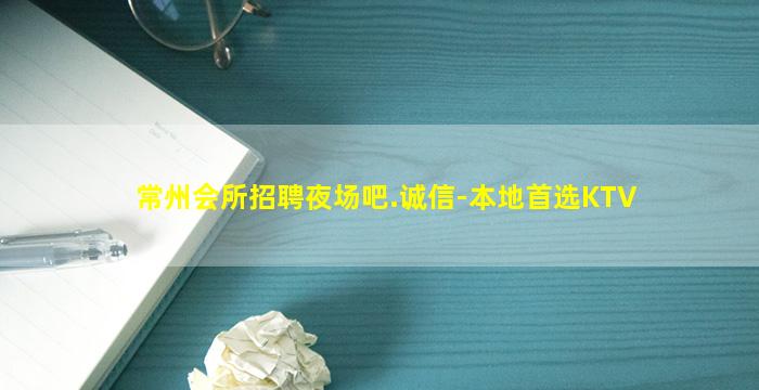常州会所招聘夜场吧.诚信-本地首选KTV